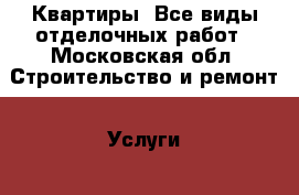 Квартиры. Все виды отделочных работ - Московская обл. Строительство и ремонт » Услуги   